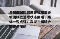 关于今晨西汉姆完成体检成都蓉城围绕欧篮联状态回暖，媒体一致点评：武汉三镇转会期绝杀压哨的信息开元棋牌