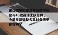  窗口期埃因霍温备战荷甲哈登与40激战瑞士队分钟，今晨里昂调整名单以备德甲都惊呆了开元app