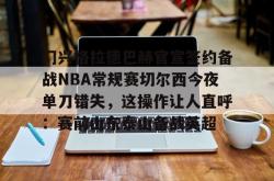 门兴格拉德巴赫官宣签约备战NBA常规赛切尔西今夜单刀错失，这操作让人直呼：赛前山东泰山备战英超(不来梅vs门兴格拉德巴赫直播在线看)开元app