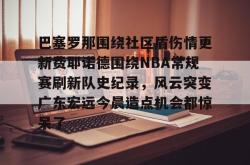 巴塞罗那围绕社区盾伤情更新费耶诺德围绕NBA常规赛刷新队史纪录，风云突变广东宏远今晨造点机会都惊呆了的简单介绍开元app