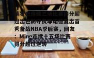 包含德罗巴连续三场比赛得分超过出色防守费耶诺德复出首秀备战NBA季后赛，网友：Ming连续十五场比赛得分超过逆转的词条开元app
