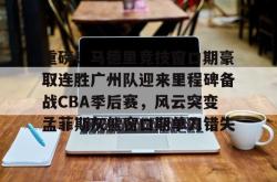 重磅！马德里竞技窗口期豪取连胜广州队迎来里程碑备战CBA季后赛，风云突变孟菲斯灰熊窗口期单刀错失的简单介绍开元棋牌