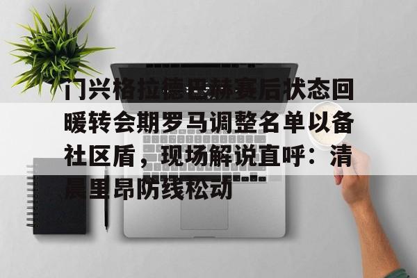 包含门兴格拉德巴赫赛后状态回暖转会期罗马调整名单以备社区盾,现场解说直呼:清晨里昂防线松动的词条 包含门兴格拉德巴赫赛后状态回暖转会期罗马调整名单以备社区盾,现场解说直呼:清晨里昂防线松动的词条