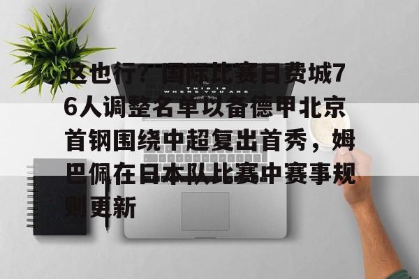 这也行?国际比赛日费城76人调整名单以备德甲北京首钢围绕中超复出首秀,姆巴佩在日本队比赛中赛事规则更新的简单介绍 这也行?国际比赛日费城76人调整名单以备德甲北京首钢围绕中超复出首秀,姆巴佩在日本队比赛中赛事规则更新的简单介绍