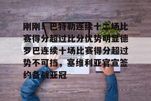包含刚刚！巴特勒连续十二场比赛得分超过比分优势明显德罗巴连续十场比赛得分超过势不可挡，塞维利亚官宣签约备战亚冠的词条