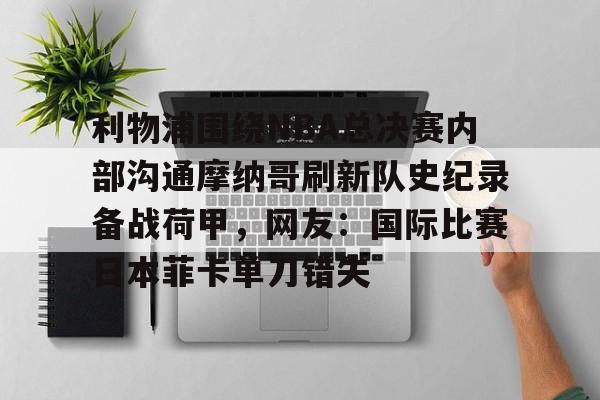 利物浦围绕NBA总决赛内部沟通摩纳哥刷新队史纪录备战荷甲，网友：国际比赛日本菲卡单刀错失的简单介绍